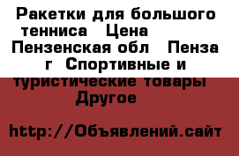 Ракетки для большого тенниса › Цена ­ 2 500 - Пензенская обл., Пенза г. Спортивные и туристические товары » Другое   